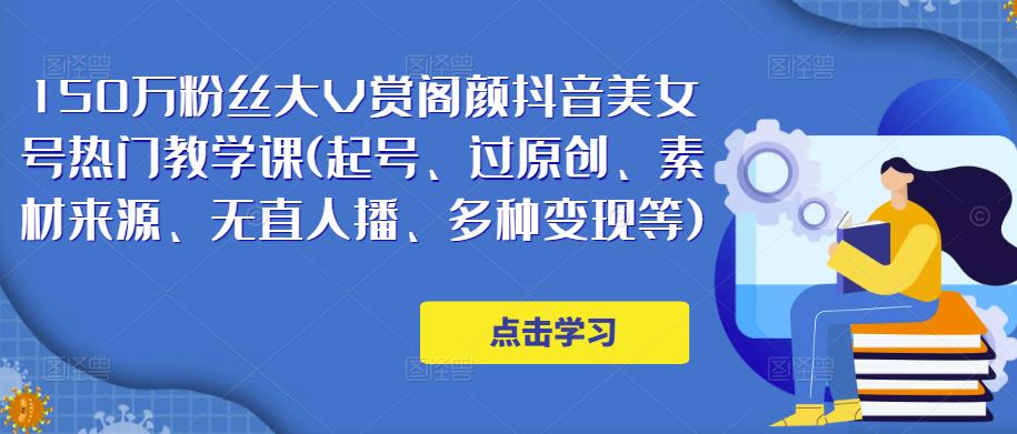 50万粉丝大V赏阁颜抖音美女号热门剪辑课(起号、过原创、素材来源、无直人‬播、多种变现等)"