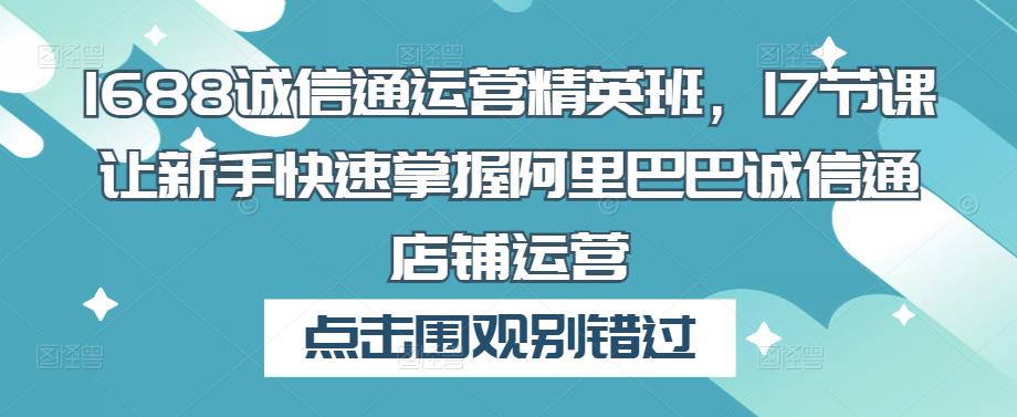 688诚信通运营精英班，17节课让新手快速掌握阿里巴巴诚信通店铺运营"