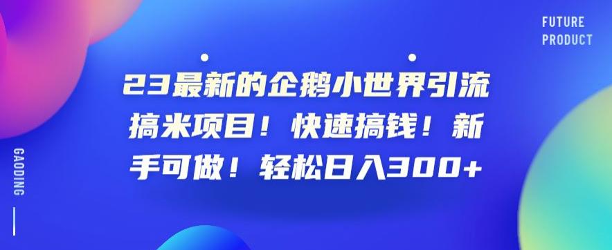 3最新的企鹅小世界引流搞米项目！快速搞钱！新手可做！轻松日入300+【揭秘】"