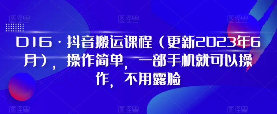 D1G·抖音搬运课程（更新2023年9月），操作简单，一部手机就可以操作，不用露脸