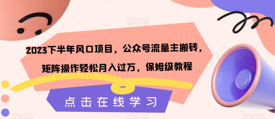 023下半年风口项目，公众号流量主搬砖，矩阵操作轻松月入过万，保姆级教程"