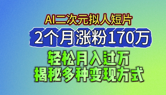 024最新蓝海AI生成二次元拟人短片，2个月涨粉170万，揭秘多种变现方式【揭秘】"