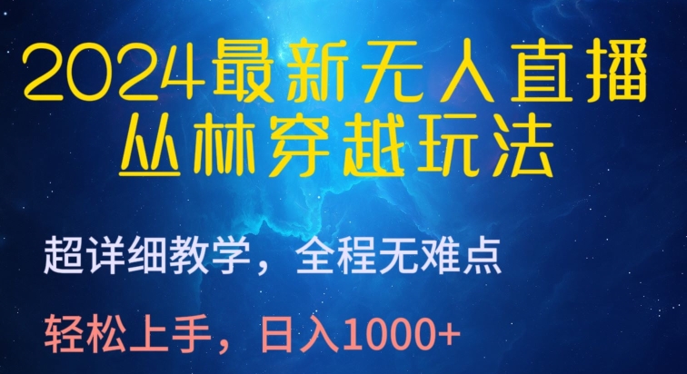 024最新无人直播，丛林穿越玩法，超详细教学，全程无难点，轻松上手，日入1000+【揭秘】"