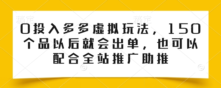 投入多多虚拟玩法，150个品以后就会出单，也可以配合全站推广助推"