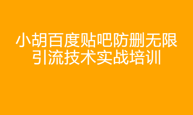 小胡百度贴吧防删无限引流技术实战培训