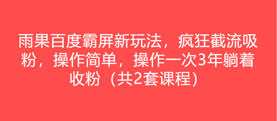 雨果百度霸屏新玩法，疯狂截流吸粉，操作简单，操作一次3年躺着收粉（共2套课程）