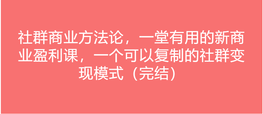 社群商业方法论，一堂有用的新商业盈利课，一个可以复制的社群变现模式（完结）